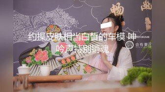 约操皮肤相当白皙的车模 呻吟声特别销魂