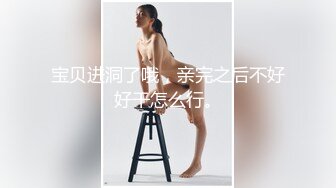 宝贝进洞了哦，亲完之后不好好干怎么行。