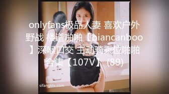 onlyfans极品人妻 喜欢户外野战 楼道啪啪【biancanboo】深喉口交 主动骑乘位啪啪合集【107V】 (89)