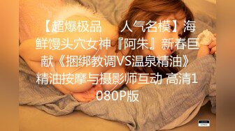 【超爆极品❤️人气名模】海鲜馒头穴女神『阿朱』新春巨献《捆绑教调VS温泉精油》精油按摩与摄影师互动 高清1080P版