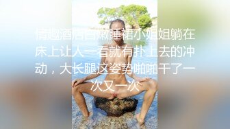 情趣酒店白嫩睡裙小姐姐躺在床上让人一看就有扑上去的冲动，大长腿这姿势啪啪干了一次又一次