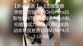 【新片速遞 】 《顶级震撼㊙️泄密》万狼求档OnlyFans白皙性感NTR绿帽淫妻Peach私拍邀请实力单男3P调教全自动非常反差[6150M/MP4/02:10:46]