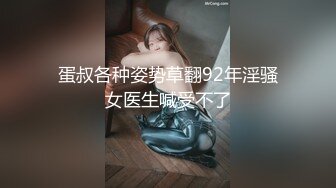 蛋叔各种姿势草翻92年淫骚女医生喊受不了