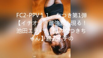 FC2-PPV１１、なつき第1弾【イチオシ！最強素人現る！池田エラ○ザ似のなつきちゃん】過去イチの