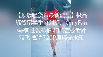 【顶级骚货??最新流出】极品骚货留学生『刘玥』OnlyFans最新性爱私拍 和闺蜜被老外双飞 高清720P原版无水印