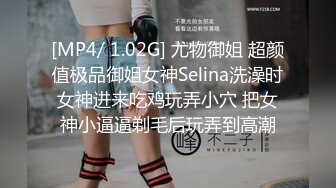 [MP4/ 1.02G] 尤物御姐 超颜值极品御姐女神Selina洗澡时女神进来吃鸡玩弄小穴 把女神小逼逼剃毛后玩弄到高潮