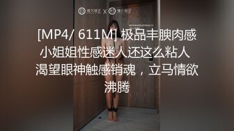 [MP4/ 611M] 极品丰腴肉感小姐姐性感迷人还这么粘人 渴望眼神触感销魂，立马情欲沸腾