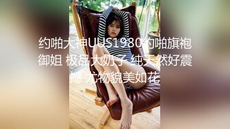 约啪大神UUS1980约啪旗袍御姐 极品大奶子 纯天然好震撼 尤物貌美如花