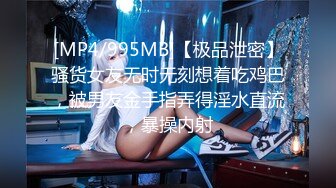 [MP4/995MB]【极品泄密】骚货女友无时无刻想着吃鸡巴，被男友金手指弄得淫水直流，暴操内射