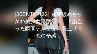 [300NTK-462] 最高級めちゃかわ美少女降臨祭り！！出会った瞬間テンション爆上げで恋の予感！