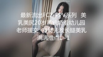 ✅最新流出FC2-PPV系列✅美乳美尻20岁清纯娇羞幼儿园老师援交✅身材无敌长腿美乳✅满满撸点1~1