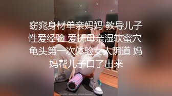 窈窕身材单亲妈妈 教导儿子性爱经验 爱抚母亲湿软蜜穴 龟头第一次体验女人阴道 妈妈帮儿子口了出来