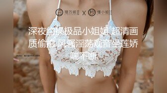 深夜约操极品小姐姐 超清画质偷拍 风骚淫荡观音坐莲娇喘不断