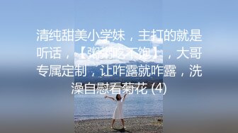 清纯甜美小学妹，主打的就是听话，【粥粥吃不饱】，大哥专属定制，让咋露就咋露，洗澡自慰看菊花 (4)