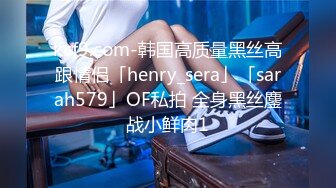 kcf9.com-韩国高质量黑丝高跟情侣「henry_sera」「sarah579」OF私拍 全身黑丝鏖战小鲜肉1