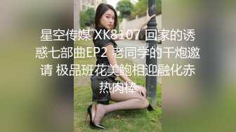 星空传媒 XK8107 回家的诱惑七部曲EP2 老同学的干炮邀请 极品班花美鲍相迎融化赤热肉棒