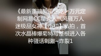 《最新重磅新瓜速吃》万元定制网易CC星秀人气风骚万人迷极品女神【小初】私拍，首次水晶棒爆菊特写整根进入各种骚话刺激~炸裂1