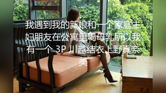 我遇到我的新娘和一个家庭主妇朋友在公寓里喝母乳所以我有一个 3P 川越结衣上野真奈美