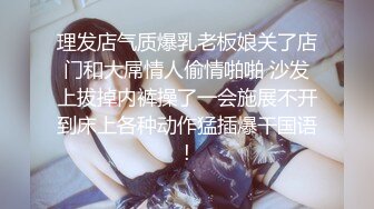 理发店气质爆乳老板娘关了店门和大屌情人偷情啪啪 沙发上拔掉内裤操了一会施展不开到床上各种动作猛插爆干国语!