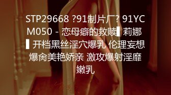 STP29668 ?91制片厂? 91YCM050 - 恋母癖的救赎▌莉娜 ▌开档黑丝淫穴爆乳 伦理妄想爆肏美艳娇亲 激攻爆射淫靡嫩乳