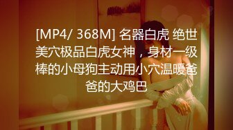 [MP4/ 368M] 名器白虎 绝世美穴极品白虎女神，身材一级棒的小母狗主动用小穴温暖爸爸的大鸡巴