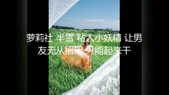 萝莉社 半雪 粘人小妖精 让男友无从招架 只能起来干