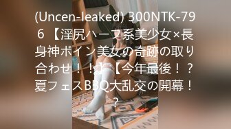 (Uncen-leaked) 300NTK-796 【淫尻ハーフ系美少女×長身神ボイン美女の奇跡の取り合わせ！！】【今年最後！？夏フェスBBQ大乱交の開幕！？