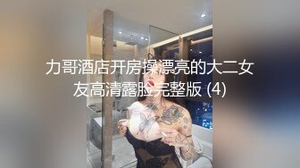 力哥酒店开房操漂亮的大二女友高清露脸完整版 (4)