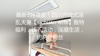 最新9月首发！四川开放式淫乱夫妻【sichuan wife】推特福利，线下活动，淫靡生活，约两位粉丝