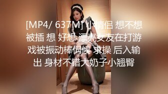 [MP4/ 637M] 小情侣 想不想被插 想 好想 漂亮女友在打游戏被振动棒伺候 求操 后入输出 身材不错大奶子小翘臀