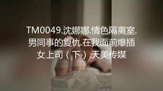 TM0049.沈娜娜.情色隔离室.男同事的复仇.在我面前爆插女上司（下）.天美传媒