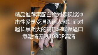 精品推荐黑配白绝对是视觉冲击性爱享受温柔迷人骚妇面对超长黑粗大的鸡巴深喉操逼口爆激情无限1080P高清