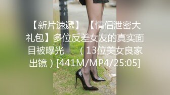 【新片速遞】 【情侣泄密大礼包】多位反差女友的真实面目被曝光❤️（13位美女良家出镜）[441M/MP4/25:05]