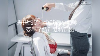 探探约了一个00后小幼师，受不了特别紧特别嫩