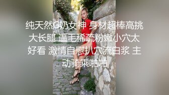 纯天然G奶女神 身材超棒高挑大长腿 逼毛稀疏粉嫩小穴太好看 激情自慰扒穴流白浆 主动骑乘啪啪