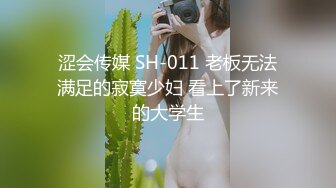 涩会传媒 SH-011 老板无法满足的寂寞少妇 看上了新来的大学生