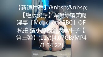 【新速片遞】&nbsp;&nbsp;✨【绝版资源】媚黑绿帽美腿淫妻「MouchetteBBC」OF私拍 瘦小身板爱大黑牛子【第三弹】(11v)[4.07GB/MP4/1:34:22]