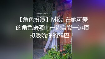 【角色扮演】Misa 在她可爱的角色扮演中一边自慰一边模拟吸吮你的鸡巴！