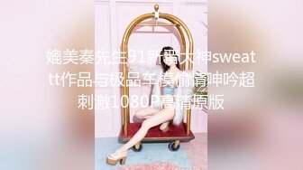 媲美秦先生91新晋大神sweattt作品与极品车模偷情呻吟超刺激1080P高清原版