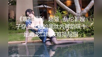 《震撼福利✿超强✿乱伦》嫂子穿上女友的黑丝内裤韵味十足毒龙口爆波推插屁眼