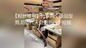 【粉丝福利】分享两个极品型男,后面几天会更新一个短视频