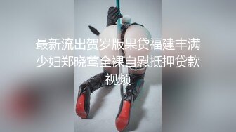 最新流出贺岁版果贷福建丰满少妇郑晓莺全裸自慰抵押贷款视频