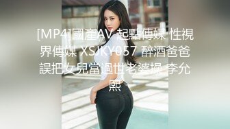 [MP4]國產AV 起點傳媒 性視界傳媒 XSJKY057 醉酒爸爸誤把女兒當過世老婆操 李允熙