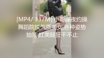 [MP4/ 337M] 小哥深夜约操舞蹈院校气质美女,各种姿势抽插,扛美腿狂干不止