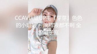 CCAV认证UP主『芽芽』色色的小姐姐 一滴精液都不剩 全流进子宫