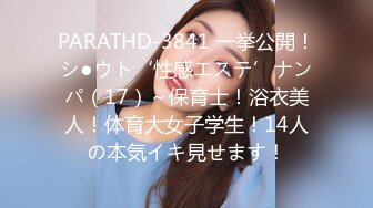 PARATHD-3841 一挙公開！シ●ウト‘性感エステ’ナンパ（17）～保育士！浴衣美人！体育大女子学生！14人の本気イキ見せます！