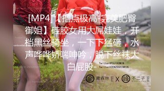 [MP4]【撸点极高-完美肥臀御姐】硅胶女用大屌娃娃，开档黑丝骑坐，一下下猛砸，水声哗哗娇喘呻吟，脱下丝袜大白屁股-