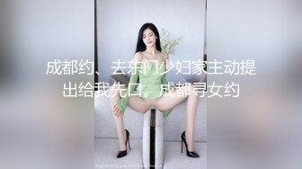 成都约、去东门少妇家主动提出给我先口。成都寻女约