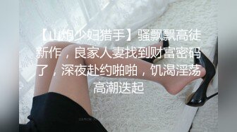 【山炮少妇猎手】骚飘飘高徒新作，良家人妻找到财富密码了，深夜赴约啪啪，饥渴淫荡高潮迭起