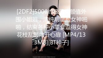 [2DF2]5000约极品高颜值外围小姐姐，清纯明星脸女神啪啪，结束各种小零食逗得女神花枝乱颤敞开心扉 [MP4/133MB][BT种子]